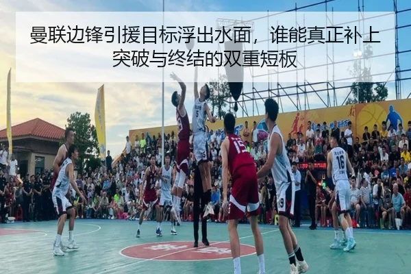 曼联边锋引援目标浮出水面，谁能真正补上突破与终结的双重短板