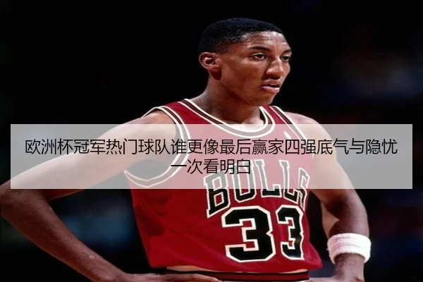欧洲杯冠军热门球队谁更像最后赢家四强底气与隐忧一次看明白